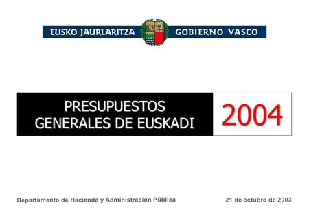 Departamento de Hacienda y Administración Pública 21 de octubre de 2003 PRESUPUESTOS GENERALES DE EUSKADI 2004.