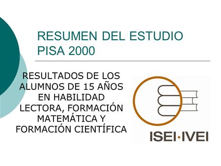 RESUMEN DEL ESTUDIO PISA 2000 RESULTADOS DE LOS ALUMNOS DE 15 AÑOS EN HABILIDAD LECTORA, FORMACIÓN MATEMÁTICA Y FORMACIÓN CIENTÍFICA.