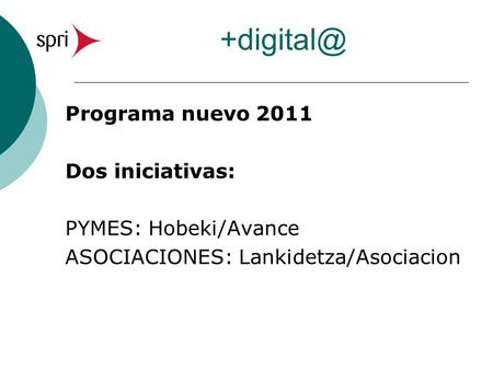 Programa nuevo 2011 Dos iniciativas: PYMES: Hobeki/Avance ASOCIACIONES: Lankidetza/Asociacion.