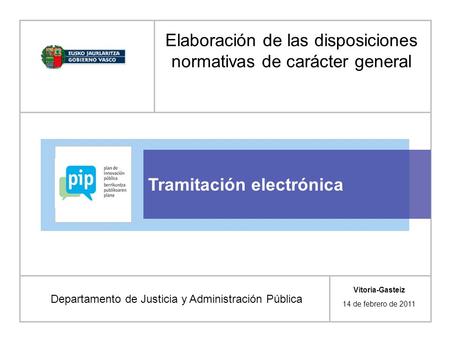 Tramitación electrónica Departamento de Justicia y Administración Pública Vitoria-Gasteiz 14 de febrero de 2011 Elaboración de las disposiciones normativas.