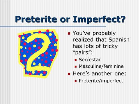 Preterite or Imperfect? Youve probably realized that Spanish has lots of tricky pairs: Ser/estar Masculine/feminine Heres another one: Preterite/imperfect.