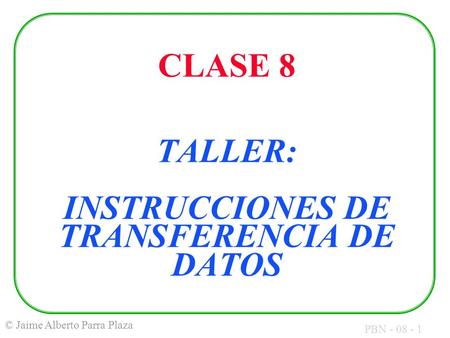 PBN - 08 - 1 © Jaime Alberto Parra Plaza CLASE 8 TALLER: INSTRUCCIONES DE TRANSFERENCIA DE DATOS.