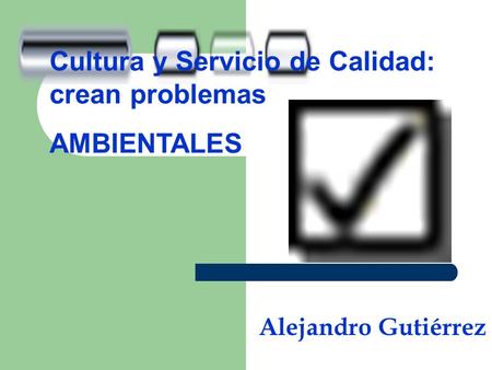Cultura y Servicio de Calidad: crean problemas AMBIENTALES Alejandro Gutiérrez.