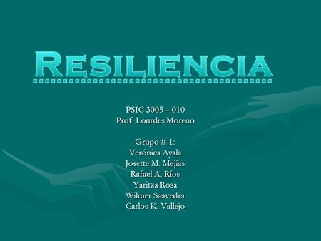Resiliencia PSIC 3005 – 010 Prof. Lourdes Moreno Grupo # 1: