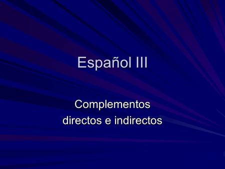 Español III Complementos directos e indirectos. Complementos Complementos directos –me, te, lo, la, nos, los, las Complementos indirectos –me, te, le,