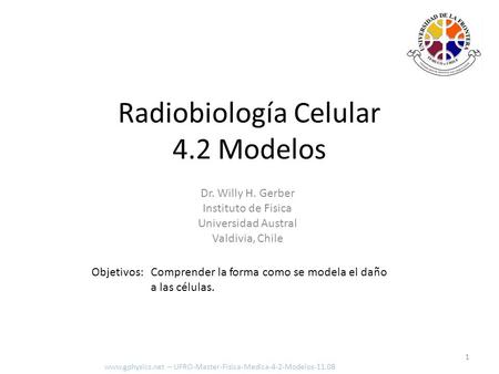 Objetivos: Comprender la forma como se modela el daño a las células. 1 Radiobiología Celular 4.2 Modelos www.gphysics.net – UFRO-Master-Fisica-Medica-4-2-Modelos-11.08.