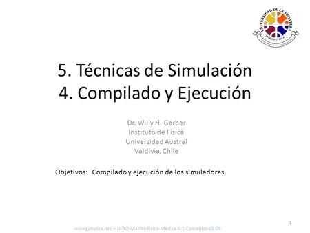 Objetivos: Compilado y ejecución de los simuladores. 1 5. Técnicas de Simulación 4. Compilado y Ejecución www.gphysics.net – UFRO-Master-Fisica-Medica-5-1-Conceptos-05.09.