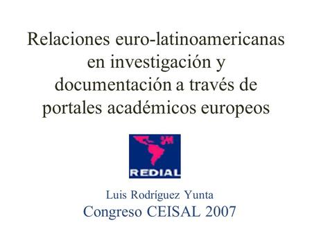 Relaciones euro-latinoamericanas en investigación y documentación a través de portales académicos europeos Luis Rodríguez Yunta Congreso CEISAL 2007.