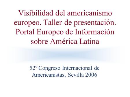 Visibilidad del americanismo europeo. Taller de presentación. Portal Europeo de Información sobre América Latina 52º Congreso Internacional de Americanistas,