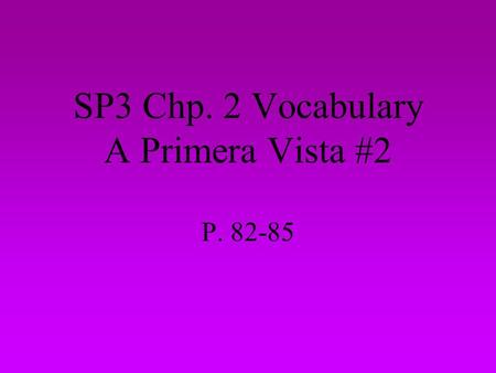 SP3 Chp. 2 Vocabulary A Primera Vista #2 P. 82-85.