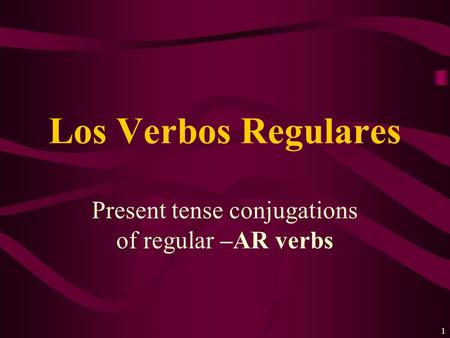 1 Present tense conjugations of regular –AR verbs Los Verbos Regulares.