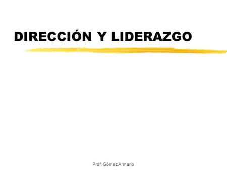 DIRECCIÓN Y LIDERAZGO Prof. Gómez Armario.