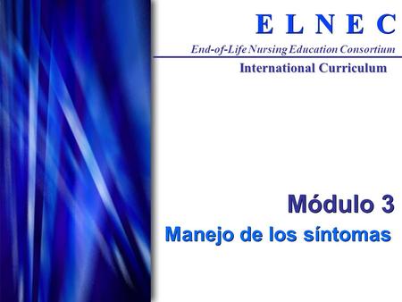 C C E E N N L L E E End-of-Life Nursing Education Consortium International Curriculum Módulo 3 Manejo de los síntomas.