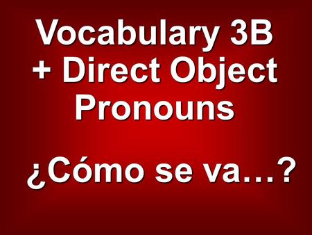 Vocabulary 3B + Direct Object Pronouns ¿Cómo se va…?