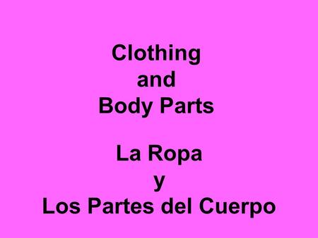 Clothing and Body Parts La Ropa y Los Partes del Cuerpo.