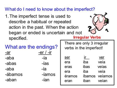 What do I need to know about the imperfect? 1.The imperfect tense is used to describe a habitual or repeated action in the past. When the action began.