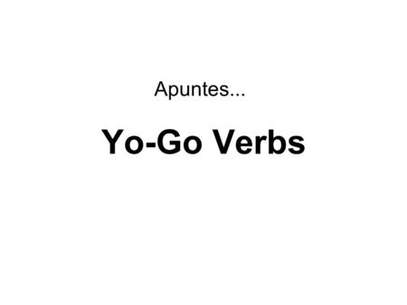 Apuntes... Yo-Go Verbs. How to conjugate a verb: Step 1: - remove the last 2 letters of the infinitive Ex: Step 2: - decide who you are talking about.