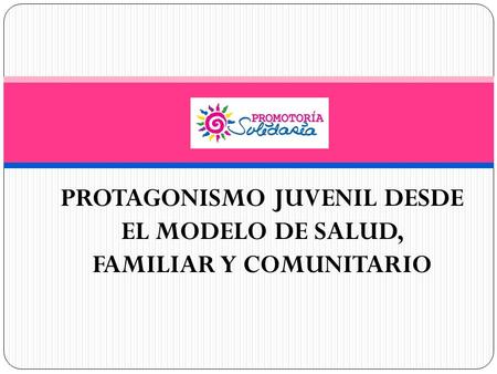 PROTAGONISMO JUVENIL DESDE EL MODELO DE SALUD, FAMILIAR Y COMUNITARIO