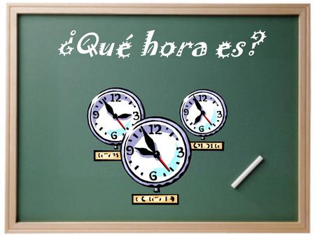 ¿Qué hora es? To tell time: Son las ______. It is… Es la _______. It is… (Use this ONLY for a time beginning with 1:00-1:59)