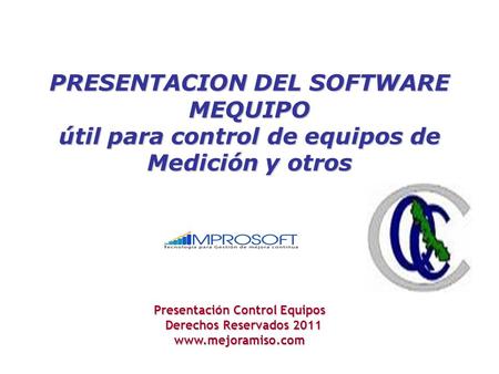 PRESENTACION DEL SOFTWARE MEQUIPO útil para control de equipos de Medición y otros Presentación Control Equipos Derechos Reservados 2011 Derechos Reservados.