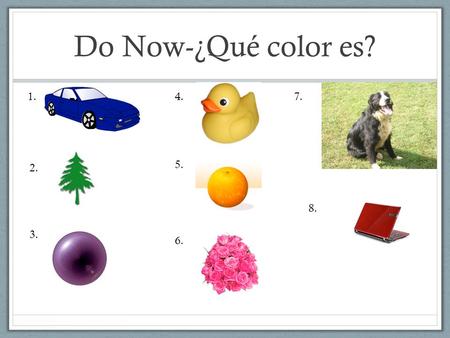 Do Now-¿Qué color es? 1. 4. 7. 5. 2. 8. 3. 6..