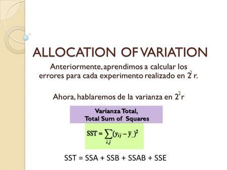 ALLOCATION OF VARIATION Anteriormente, aprendimos a calcular los errores para cada experimento realizado en 2 r. Ahora, hablaremos de la varianza en 2.