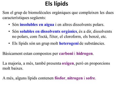 Els lípids Son el grup de biomolècules orgàniques que compleixen les dues característiques següents: Són insolubles en aigua i en altres dissolvents polars.