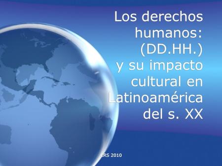 CRS 2010 Los derechos humanos: (DD.HH.) y su impacto cultural en Latinoamérica del s. XX.
