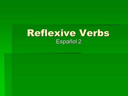 Reflexive Verbs Español 2. What is a reflexive verb? The action is directed towards you The action is directed towards you I bathe myself. (reflexive)