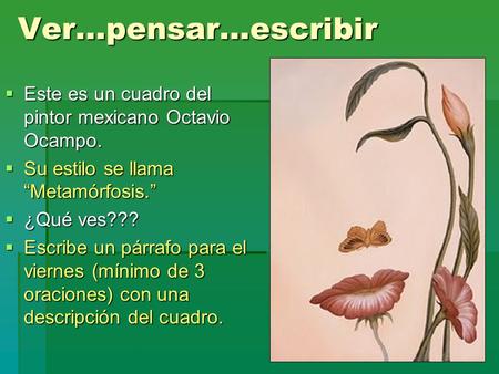 Ver…pensar…escribir Este es un cuadro del pintor mexicano Octavio Ocampo. Su estilo se llama “Metamórfosis.” ¿Qué ves??? Escribe un párrafo para el viernes.