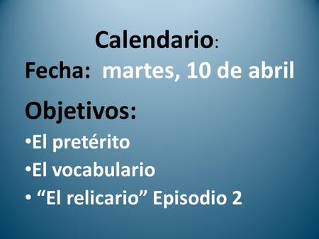 Calendario: Objetivos: Fecha: martes, 10 de abril El pretérito