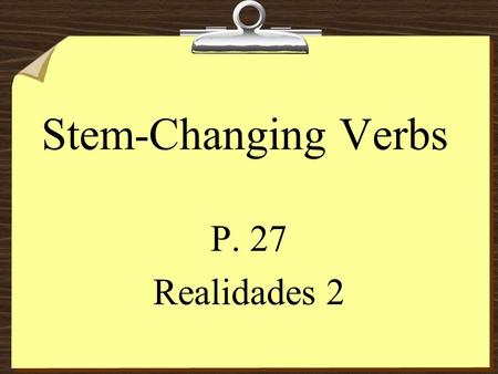 Stem-Changing Verbs P. 27 Realidades 2.