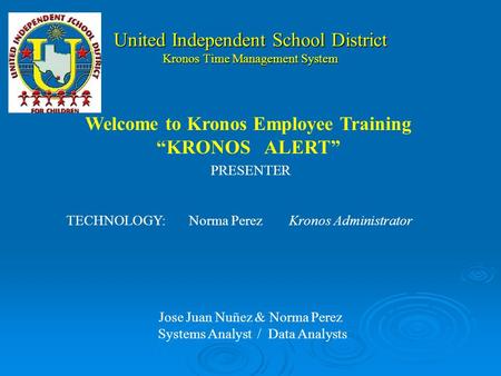 United Independent School District Kronos Time Management System PRESENTER TECHNOLOGY:Norma PerezKronos Administrator Jose Juan Nuñez & Norma Perez Systems.