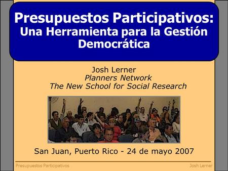 Josh LernerPresupuestos Participativos Josh Lerner Planners Network The New School for Social Research San Juan, Puerto Rico - 24 de mayo 2007 Presupuestos.