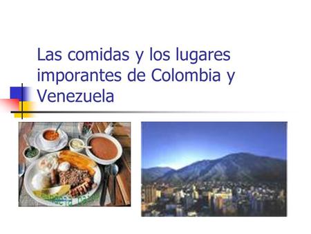 Las comidas y los lugares imporantes de Colombia y Venezuela