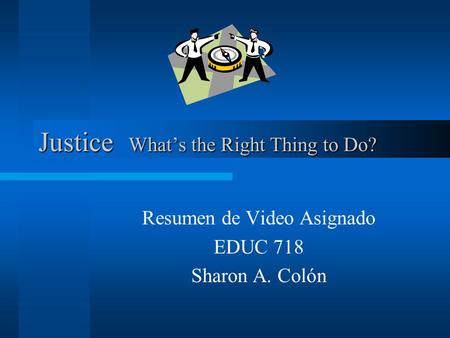 Justice Whats the Right Thing to Do? Resumen de Video Asignado EDUC 718 Sharon A. Colón.