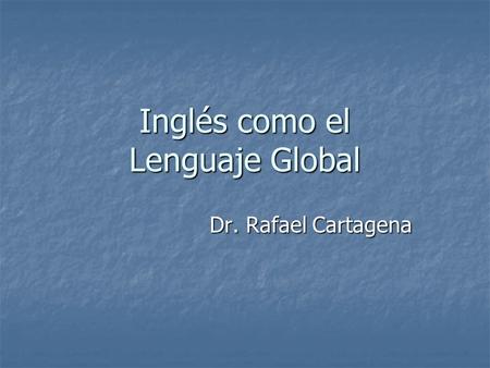 Inglés como el Lenguaje Global Dr. Rafael Cartagena.