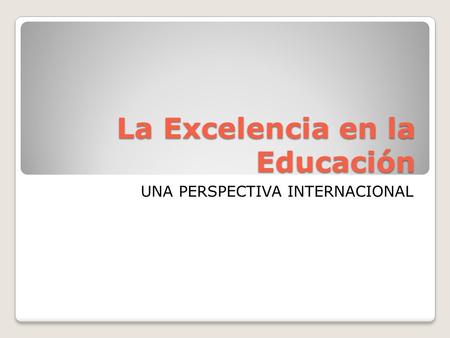 La Excelencia en la Educación UNA PERSPECTIVA INTERNACIONAL.