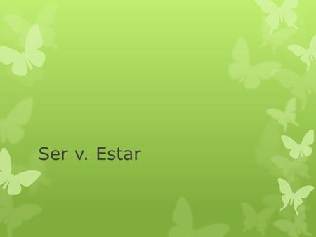 Ser v. Estar. Ser vs. Estar Both mean to be Both are irregular in conjugation. These are the only similarities. In English, there is no difference between.