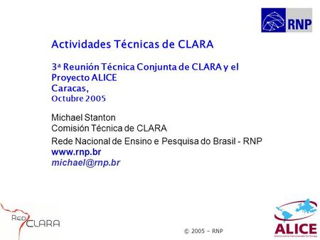 © 2005 – RNP Actividades Técnicas de CLARA 3 a Reunión Técnica Conjunta de CLARA y el Proyecto ALICE Caracas, Octubre 2005 Michael Stanton Comisión Técnica.