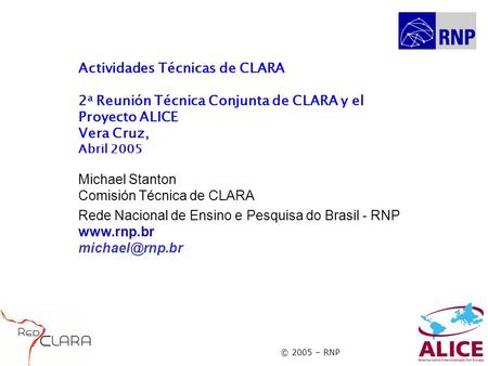 © 2005 – RNP Actividades Técnicas de CLARA 2 a Reunión Técnica Conjunta de CLARA y el Proyecto ALICE Vera Cruz, Abril 2005 Michael Stanton Comisión Técnica.