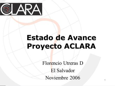 1 Estado de Avance Proyecto ACLARA Florencio Utreras D El Salvador Noviembre 2006.