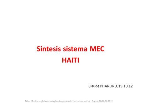Sintesis sistema MEC HAITI Claude PHANORD, 19.10.12 Taller Monitoreo de las estrategias de cooperacion en Latinoamérica Bogota 18-20.10.2012.