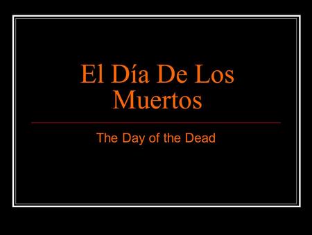 El Día De Los Muertos The Day of the Dead. Celebrating the Mexican Holiday El primero y dos de noviembre Spirits of loved ones return to earth as Monarch.