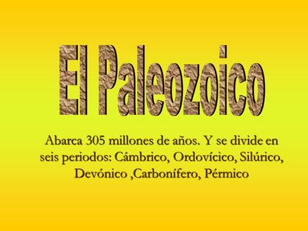 El Paleozoico Abarca 305 millones de años. Y se divide en seis periodos: Cámbrico, Ordovícico, Silúrico, Devónico ,Carbonífero, Pérmico.