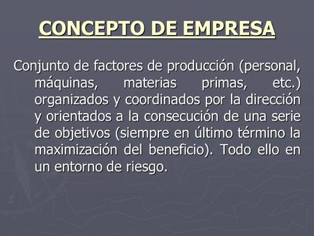 CONCEPTO DE EMPRESA Conjunto de factores de producción (personal, máquinas, materias primas, etc.) organizados y coordinados por la dirección y orientados.