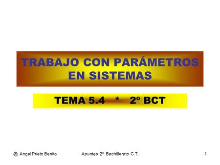 @ Angel Prieto BenitoApuntes 2º Bachillerato C.T.1 TRABAJO CON PARÁMETROS EN SISTEMAS TEMA 5.4 * 2º BCT.