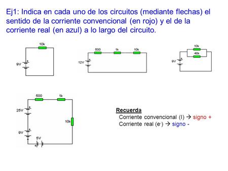 Ej1: Indica en cada uno de los circuitos (mediante flechas) el sentido de la corriente convencional (en rojo) y el de la corriente real (en azul) a lo.