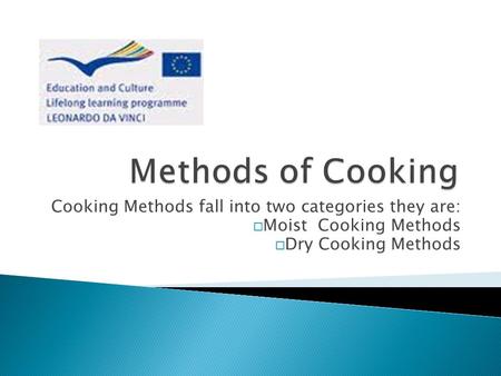 Methods of Cooking Cooking Methods fall into two categories they are: