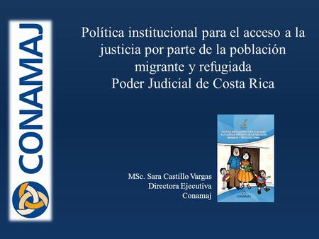 Política institucional para el acceso a la justicia por parte de la población migrante y refugiada Poder Judicial de Costa Rica MSc. Sara Castillo Vargas.